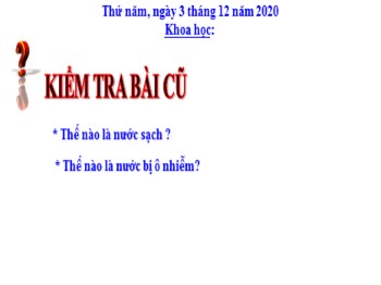 Bài giảng môn Khoa học Lớp 4 - Tuần 13, Bài 26: Nguyên nhân làm nước bị ô nhiễm