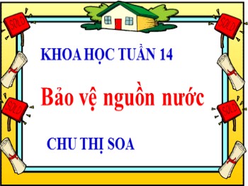 Bài giảng môn Khoa học Lớp 4 - Tuần 14, Bài 28: Bảo vệ nguồn nước - Chu Thị Soa