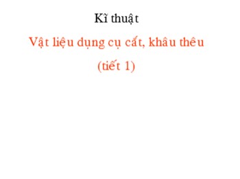 Bài giảng môn Kĩ thuật Lớp 4 - Tuần 1, Bài 1: Vật liệu dụng cụ cắt, khâu thêu