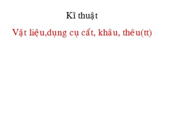 Bài giảng môn Kĩ thuật Lớp 4 - Tuần 2, Bài 1: Vật liệu dụng cụ cắt, khâu thêu (Tiếp theo)