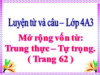 Bài giảng môn Luyện từ và câu Lớp 4 - Tuần 6 - Bài: Mở rộng vốn từ: Trung thực-Tự trọng