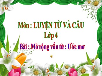 Bài giảng môn Luyện từ và câu Lớp 4 - Tuần 9 - Bài: Mở rộng vốn từ : Ước mơ