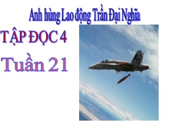 Bài giảng môn Tập đọc Lớp 4 - Tuần 21 - Bài: Anh hùng Lao động Trần Đại Nghĩa