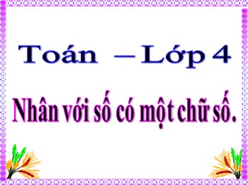 Bài giảng môn Toán Lớp 4 - Bài: Nhân với số có một chữ số