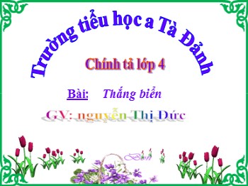 Bài giảng Chính tả Lớp 4 - Tuần 26: Thắng Biển - Nguyễn Thị Đức