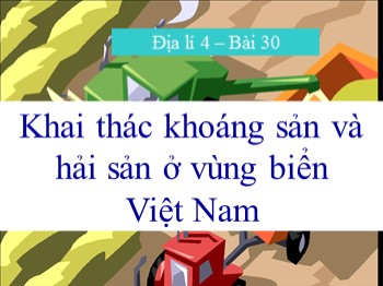 Bài giảng môn Địa lý Lớp 4 - Tuần 32, Bài 30: Khai thác khoáng sản và hải sản ở vùng biển Việt Nam