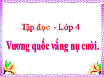 Bài giảng môn Tập đọc Khối 4 - Tuần 32 - Bài: Vương quốc vắng nụ cười