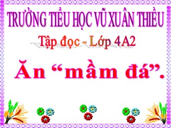 Bài giảng môn Tập đọc Lớp 4 - Tuần 35 - Bài: Ăn “mầm đá”