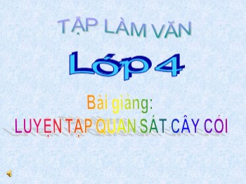 Bài giảng môn Tập làm văn 4 - Tuần 22 - Bài: Luyện tập quan sát cây cối