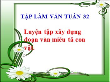 Bài giảng môn Tập làm văn Lớp 4 - Tuần 32 - Bài: Luyện tập xây dựng đoạn văn miêu tả con vật