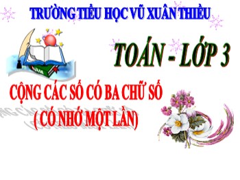 Bài giảng môn Toán Lớp 3 - Tuần 1 - Bài: Cộng các số có ba chữ số (Có nhớ một lần)