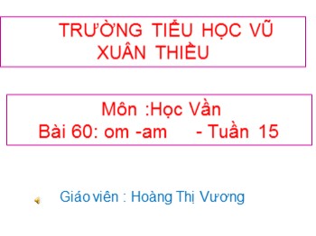 Bài giảng môn Học vần Lớp 1 - Tuần 15, Bài 60: om-am - Hoàng Thị Vương