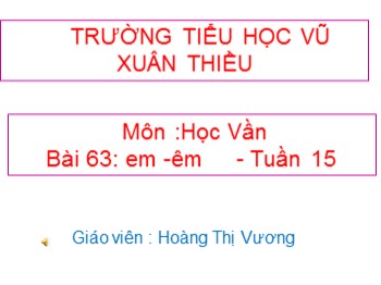 Bài giảng môn Học vần Lớp 1 - Tuần 15, Bài 63: em-êm - Hoàng Thị Vương