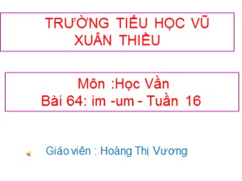 Bài giảng môn Học vần Lớp 1 - Tuần 16, Bài 64: im-um - Hoàng Thị Vương