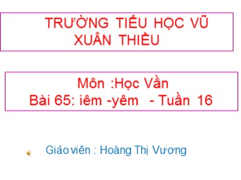 Bài giảng môn Học vần Lớp 1 - Tuần 16, Bài 65: iêm-yêm - Hoàng Thị Vương