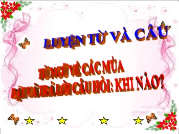 Bài giảng môn Luyện từ và câu Khối 2 - Tuần 19 - Bài: Từ ngữ về các mùa. Đặt và trả lời câu hỏi Khi nào