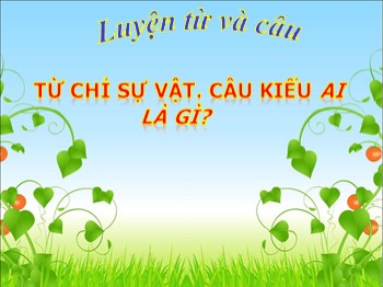 Bài giảng môn Luyện từ và câu Lớp 2 - Tuần 3 - Bài: Từ chỉ sự vật. Câu kiểu Ai là gì?