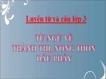 Bài giảng môn Luyện từ và câu Lớp 3 - Tuần 16 - Bài: Từ ngữ về thành thị, nông thôn. Dấu phẩy