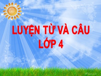 Bài giảng môn Luyện từ và câu Lớp 4 - Tuần 5 - Bài: Mở rộng vốn từ: Trung thực-Tự trọng