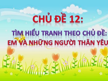 Bài giảng môn Mĩ thuật Lớp 1 - Chủ đề 12: Tìm hiểu tranh theo chủ đề: Em và những người thân yêu