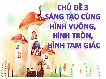 Bài giảng môn Mĩ thuật Lớp 1 - Chủ đề 3: Sáng tạo cùng hình vuông, hình tròn, hình tam giác