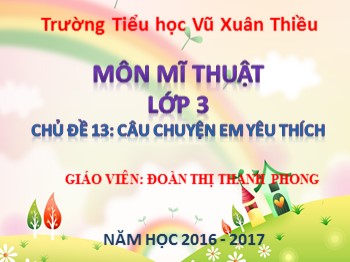 Bài giảng môn Mĩ thuật Lớp 3 - Chủ đề 13: Câu chuyện em yêu thích - Đoàn Thị Thanh Phong