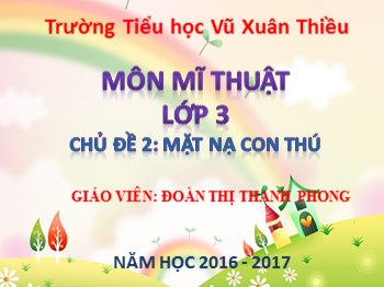 Bài giảng môn Mĩ thuật Lớp 3 - Chủ đề 2: Mặt nạ con thú - Đoàn Thị Thanh Phong