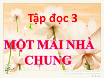 Bài giảng môn Tập đọc Khối 3 - Tuần 30 - Bài: Một mái nhà chung