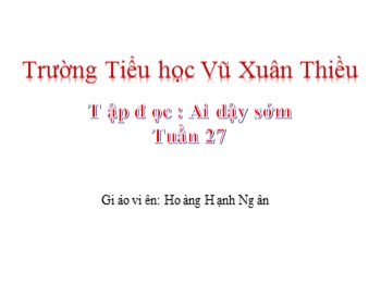 Bài giảng môn Tập đọc Lớp 1 - Tuần 27 - Bài: Ai dậy sớm - Hoàng Hạnh Ng ân