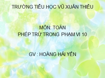 Bài giảng môn Toán Lớp 1 - Bài: Phép trừ trong phạm vi 10 - Hoàng Hải Yến