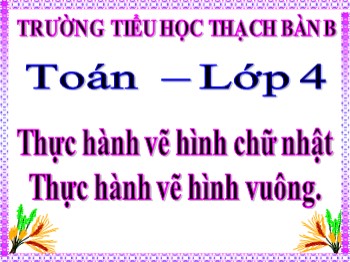 Bài giảng môn Toán Lớp 4 - Bài: Thực hành vẽ hình chữ nhật. Thực hành vẽ hình vuông