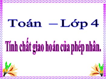 Bài giảng môn Toán Lớp 4 - Bài: Tính chất giao hoán của phép nhân