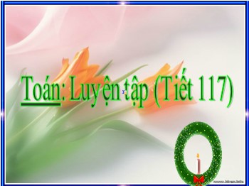 Bài giảng môn Toán Lớp 4 - Tuần 21, Tiết 117 - Bài: Luyện tập