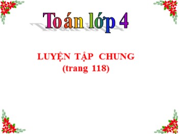 Bài giảng môn Toán Lớp 4 - Tuần 22 - Bài: Luyện tập chung (Trang 118)