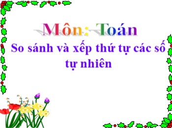 Bài giảng môn Toán Lớp 4 - Tuần 4 - Bài: So sánh và xếp thứ tự các số tự nhiên