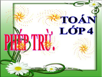 Bài giảng môn Toán Lớp 4 - Tuần 6 - Bài: Phép trừ