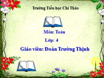 Bài giảng môn Toán Lớp 4 - Tuần 7 - Bài: Tính chất kết hợp của phép cộng - Đoàn Trường Thịnh