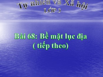 Bài giảng môn Tự nhiên và xã hội Lớp 3 - Tuần 34 - Bài 68: Bề mặt lục địa (Tiếp theo)