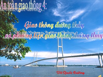 Giáo án điện tử môn An toàn giao thông 4 - Bài: Giao thông đường thủy và phương tiện giao thông đường thủy