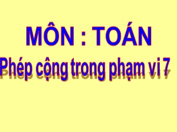 Giáo án điện tử môn Toán Lớp 1 - Bài: Phép cộng trong phạm vi 7