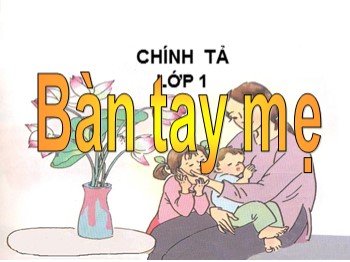 Bài giảng Chính tả Lớp 1 - Bài: Bàn tay mẹ