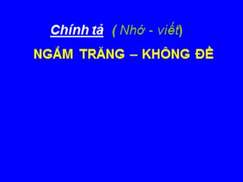 Bài giảng Chính tả Lớp 4 - Bài: Ngắm trăng-Không đề