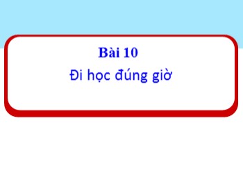 Bài giảng Đạo đức Lớp 1 - Bài 10: Đi học đúng giờ