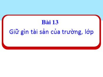 Bài giảng Đạo đức Lớp 1 - Bài 13: Giữ gìn tài sản của trường, lớp