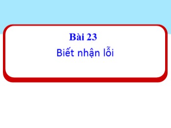 Bài giảng Đạo đức Lớp 1 - Bài 23: Biết nhận lỗi