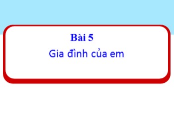 Bài giảng Đạo đức Lớp 1 - Bài 5: Gia đình của em