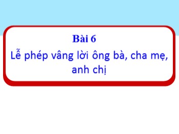 Bài giảng Đạo đức Lớp 1 - Bài 6: Lễ phép vâng lời ông bà, cha mẹ, anh chị