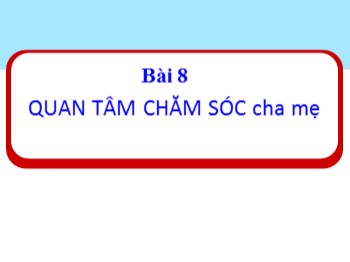 Bài giảng Đạo đức Lớp 1 - Bài 8: Quan tâm chăm sóc cha mẹ