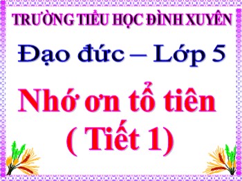 Bài giảng Đạo đức Lớp 5 - Bài 4: Nhớ ơn tổ tiên (Tiết 1)