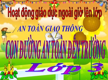 Bài giảng Hoạt động giáo dục ngoài giờ lên lớp Lớp 3 - An toàn giao thông: Con đường an toàn đến trường